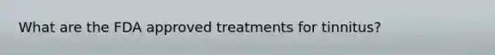 What are the FDA approved treatments for tinnitus?