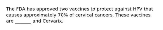 The FDA has approved two vaccines to protect against HPV that causes approximately 70% of cervical cancers. These vaccines are _______ and Cervarix.