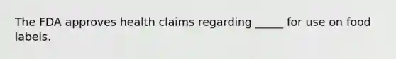 The FDA approves health claims regarding _____ for use on food labels. ​