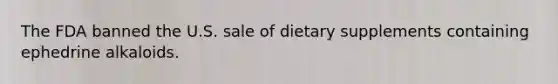 The FDA banned the U.S. sale of dietary supplements containing ephedrine alkaloids.