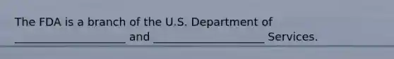 The FDA is a branch of the U.S. Department of ____________________ and ____________________ Services.