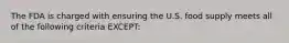 The FDA is charged with ensuring the U.S. food supply meets all of the following criteria EXCEPT: