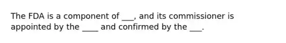 The FDA is a component of ___, and its commissioner is appointed by the ____ and confirmed by the ___.