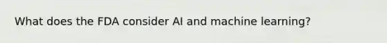 What does the FDA consider AI and machine learning?