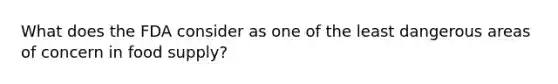 What does the FDA consider as one of the least dangerous areas of concern in food supply?