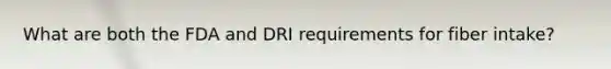 What are both the FDA and DRI requirements for fiber intake?