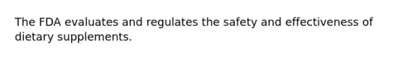 The FDA evaluates and regulates the safety and effectiveness of dietary supplements.