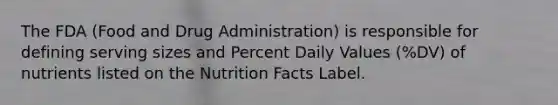 The FDA (Food and Drug Administration) is responsible for defining serving sizes and Percent Daily Values (%DV) of nutrients listed on the Nutrition Facts Label.