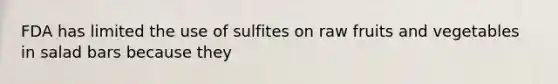 FDA has limited the use of sulfites on raw fruits and vegetables in salad bars because they