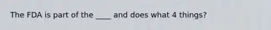 The FDA is part of the ____ and does what 4 things?