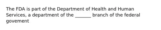 The FDA is part of the Department of Health and Human Services, a department of the _______ branch of the federal govement