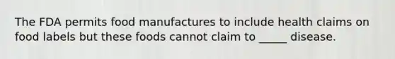 The FDA permits food manufactures to include health claims on food labels but these foods cannot claim to _____ disease.