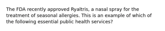 The FDA recently approved Ryaltris, a nasal spray for the treatment of seasonal allergies. This is an example of which of the following essential public health services?