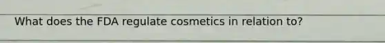 What does the FDA regulate cosmetics in relation to?