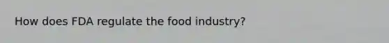 How does FDA regulate the food industry?