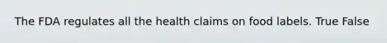 The FDA regulates all the health claims on food labels. True False