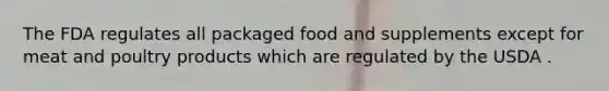 The FDA regulates all packaged food and supplements except for meat and poultry products which are regulated by the USDA .