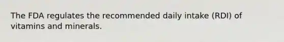 The FDA regulates the recommended daily intake (RDI) of vitamins and minerals.