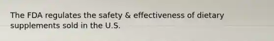 The FDA regulates the safety & effectiveness of dietary supplements sold in the U.S.