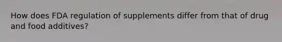 How does FDA regulation of supplements differ from that of drug and food additives?