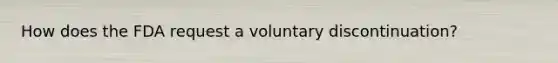 How does the FDA request a voluntary discontinuation?