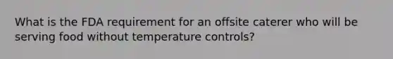 What is the FDA requirement for an offsite caterer who will be serving food without temperature controls?