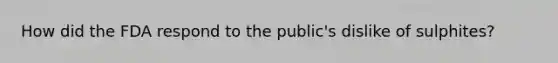 How did the FDA respond to the public's dislike of sulphites?