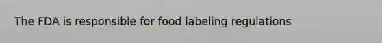 The FDA is responsible for food labeling regulations