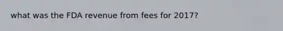 what was the FDA revenue from fees for 2017?