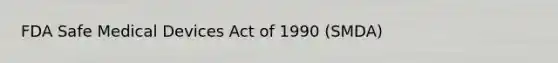 FDA Safe Medical Devices Act of 1990 (SMDA)