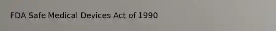 FDA Safe Medical Devices Act of 1990