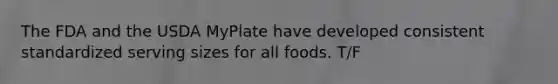 The FDA and the USDA MyPlate have developed consistent standardized serving sizes for all foods. T/F