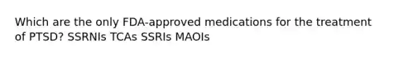 Which are the only FDA-approved medications for the treatment of PTSD? SSRNIs TCAs SSRIs MAOIs