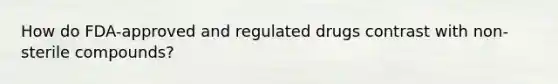 How do FDA-approved and regulated drugs contrast with non-sterile compounds?