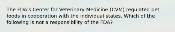 The FDA's Center for Veterinary Medicine (CVM) regulated pet foods in cooperation with the individual states. Which of the following is not a responsibility of the FDA?