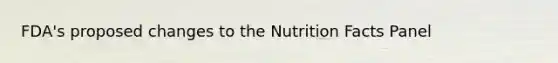 FDA's proposed changes to the Nutrition Facts Panel