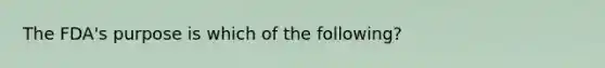 The FDA's purpose is which of the following?