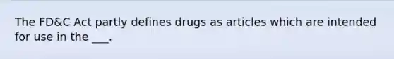 The FD&C Act partly defines drugs as articles which are intended for use in the ___.