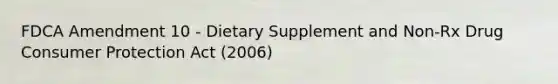 FDCA Amendment 10 - Dietary Supplement and Non-Rx Drug Consumer Protection Act (2006)