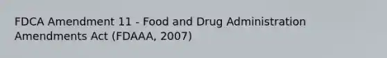 FDCA Amendment 11 - Food and Drug Administration Amendments Act (FDAAA, 2007)