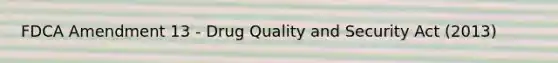 FDCA Amendment 13 - Drug Quality and Security Act (2013)