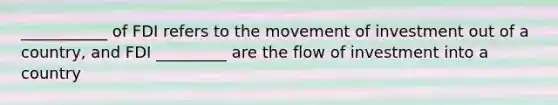 ___________ of FDI refers to the movement of investment out of a country, and FDI _________ are the flow of investment into a country