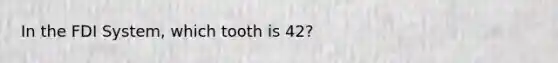 In the FDI System, which tooth is 42?