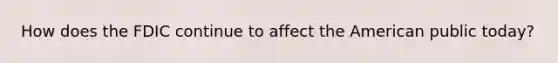 How does the FDIC continue to affect <a href='https://www.questionai.com/knowledge/keiVE7hxWY-the-american' class='anchor-knowledge'>the american</a> public today?