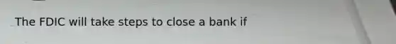 The FDIC will take steps to close a bank if