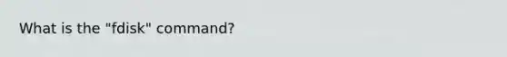 What is the "fdisk" command?