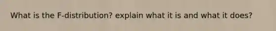 What is the F-distribution? explain what it is and what it does?