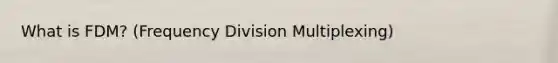 What is FDM? (Frequency Division Multiplexing)