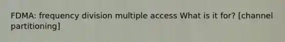 FDMA: frequency division multiple access What is it for? [channel partitioning]