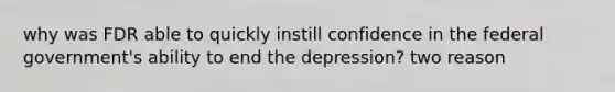 why was FDR able to quickly instill confidence in the federal government's ability to end the depression? two reason